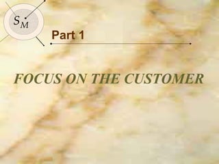 26


SM
     Part 1


FOCUS ON THE CUSTOMER
 