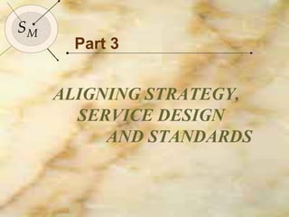 112
SMSM
Part 3
ALIGNING STRATEGY,
SERVICE DESIGN
AND STANDARDS
 