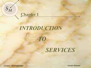 Contact: +923006641921 Usman Waheed
3
SMSM
Contact: +923006641921 Usman Waheed
Chapter 1
INTRODUCTION
TO
SERVICES
 