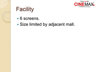 Facility
 6 screens.
 Size limited by adjacent mall.
 
