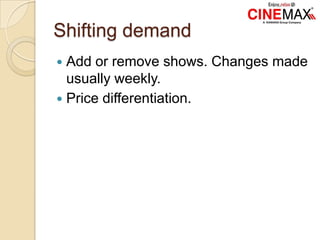 Shifting demand
 Add or remove shows. Changes made
usually weekly.
 Price differentiation.
 