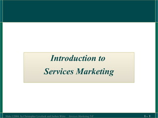 Slide ©2004 by Christopher Lovelock and Jochen Wirtz Services Marketing 5/E 1 - 1
Introduction to
Services Marketing
 