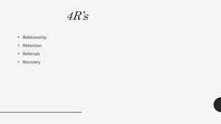 4R’s
• Relationship
• Retention
• Referrals
• Recovery
 