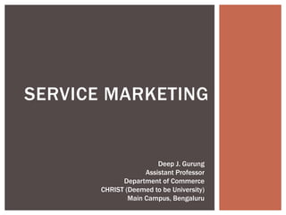 SERVICE MARKETING
Deep J. Gurung
Assistant Professor
Department of Commerce
CHRIST (Deemed to be University)
Main Campus, Bengaluru
 