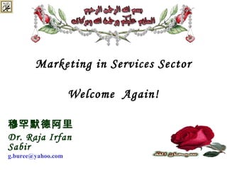 Marketing in Services Sector
Welcome Again!
穆罕默德阿里
Dr. Raja Irfan
Sabir
g.buree@yahoo.com
 