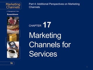 ©2013 Cengage Learning. All Rights Reserved. May not be scanned, copied or duplicated, or posted to a publicly accessible website, in whole or in part.
Part 4: Additional Perspectives on Marketing
Channels
CHAPTER 17
Marketing
Channels for
Services
1
 