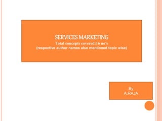 SERVICES MARKETING
Total concepts covered:16 no’s
(respective author names also mentioned topic wise)
By
A.RAJA
 