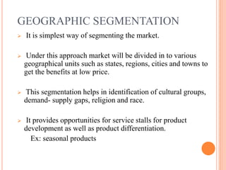 DEMOGRAPHIC SEGMENTATION
 It is the study of population. Under this a[approach
market is divided in to segments based on ...