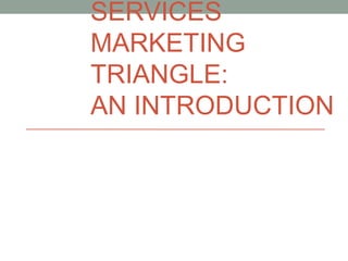 SERVICES 
MARKETING 
TRIANGLE: 
AN INTRODUCTION 
 