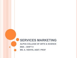 SERVICES MARKETING
ALPHA COLLEGE OF ARTS & SCIENCE
BBA – SHIFT II
MS. A. VIDHYA, ASST. PROF
 