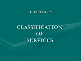 CHAPTER - 2



CLASSIFICATION
      OF
   SERVICES


                 1
 