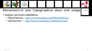 Reconnaître une typographie dans une image
• Autres services similaires
• WhatTheFont - http://www.myfonts.com/WhatTheFont/
• Matcherator - http://www.fontspring.com/matcherator
28/11/2017 24
 