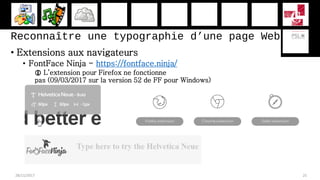 Reconnaître une typographie d’une page Web
• Extensions aux navigateurs
• FontFace Ninja - https://fontface.ninja/
 L’extension pour Firefox ne fonctionne
pas (09/03/2017 sur la version 52 de FF pour Windows)
28/11/2017 25
 
