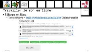 Travailler le son en ligne
• Éditeurs en ligne
• TwistedWave - https://twistedwave.com/online# (éditeur audio)
28/11/2017 57
 