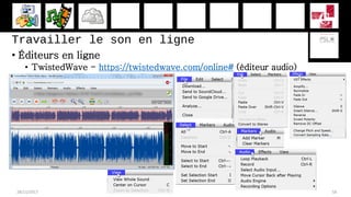Travailler le son en ligne
• Éditeurs en ligne
• TwistedWave - https://twistedwave.com/online# (éditeur audio)
28/11/2017 58
 