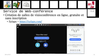 Service de Web-conférence
• Création de salles de visioconférence en ligne, gratuite et
sans inscription
• Sylaps - https://sylaps.com/
28/11/2017 61
 
