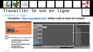 Travailler le son en ligne
• Éditeurs en ligne
• Soundation - https://soundation.com/ (éditeur audio et studio de musique)...