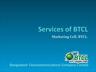 Marketing Cell, BTCL.




Bangladesh Telecommunications Company Limited
 