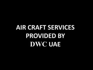 AIR CRAFT SERVICES
PROVIDED BY
DWC UAE
 
