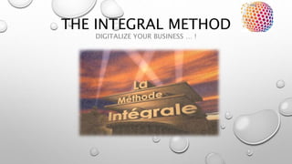 THE INTEGRAL METHOD
DIGITALIZE YOUR BUSINESS … !
 
