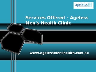 Services Offered - Ageless 
Men's Health Clinic 
www.agelessmenshealth.com.au 
 
