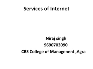Services of Internet
Niraj singh
9690703090
CBS College of Managenent ,Agra
 