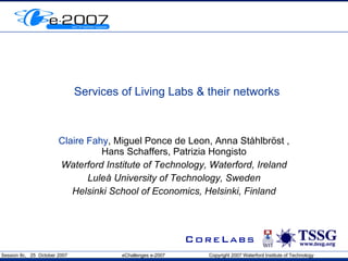 Services of Living Labs & their networks Claire Fahy , Miguel Ponce de Leon, Anna St å hlbr ö st , Hans Schaffers, Patrizia Hongisto Waterford Institute of Technology, Waterford, Ireland Luleå University of Technology, Sweden Helsinki School of Economics, Helsinki, Finland 