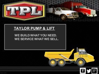 TAYLOR PUMP & LIFT
WE BUILD WHAT YOU NEED.
WE SERVICE WHAT WE SELL.
 