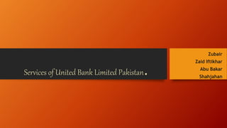 Services of United Bank Limited Pakistan.
Zubair
Zaid Iftikhar
Abu Bakar
Shahjahan
 