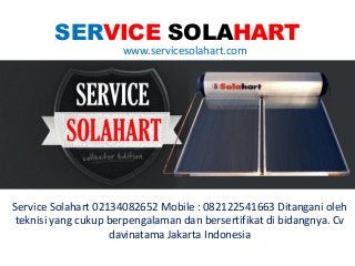 SERVICE SOLAHART
www.servicesolahart.com
Service Solahart 02134082652 Mobile : 082122541663 Ditangani oleh
teknisi yang cukup berpengalaman dan bersertifikat di bidangnya. Cv
davinatama Jakarta Indonesia
 