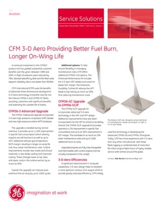 GE
Aviation
                                                        Service Solutions
                                                        November-December 2006 / Volume 6, Issue 4




CFM 3-D Aero Providing Better Fuel Burn,
Longer On-Wing Life
    A continual investment in the CFM56*                  Additional options: To help
product line has yielded substantial customer          ensure flexibility in managing
benefits over the years. Between 1989 and              maintenance costs, CFM offers
2005, in-flight shutdowns were reduced by              additional CFM56-3 kit options. The
78%, aborted takeoffs by 80% and the fleet-wide        Enhanced Performance Kit includes
dispatch reliability rate is now better than 99.96%.   the 3-D aero HPC blades and vanes for
                                                       better EGT margin. The Enhanced
    CFM International (CFM) uses the benefits          Durability Turbine Kit reduces the HPT
of advanced three-dimensional aerodynamic              blade scrap rate by as much as 50%,
(3-D aero) technology to breathe new life into         thus reducing maintenance costs.
the mature CFM56-3 and CFM56-5C fleets,
providing customers with significant benefits          CFM56-5C Upgrade
and extending the useable life of assets.              to CFM56-5C/P
                                                          The CFM56-5C/P upgrade kit
CFM56-3 Advanced Upgrade                               incorporates advanced 3-D aero
   The CFM56-3 Advanced Upgrade incorporates           technology in the HPC and HPT design.
3-D aero high-pressure compressor (HPC) blades         Additional improvements have also been
                                                                                                            The blade at left was designed using traditional
and new high-pressure turbine (HPT) hardware.          incorporated into the HPT to enhance durability.     2-D aerodynamic design techniques; at right is
                                                                                                            a 3-D aero blade.
                                                       Overall, the CFM56-5C/P upgrade kit provides
    The upgrade is installed during normal             operators a 1% improvement in specific fuel
overhaul. It provides up to a 1.6% improvement         consumption and up to an 18ºC improvement in         used this technology in developing the
in specific fuel consumption (which directly           EGT margin. This translates to as much as 10%        advanced CFM56-5B and CFM56-7B engines.
impacts aircraft fuel burn) as well as up to           lower maintenance costs and up to 5,000              Today, CFM has more experience with 3-D aero
20ºC additional exhaust gas temperature                additional hours on wing.                            than any other manufacturer, with these
(EGT) margin, resulting in longer on-wing life                                                              fleets logging a combined total of more than
and, thus, lower maintenance costs. Turbine                Upgraded engines are fully interchangeable       80 million engine flight-hours of highly reliable
improvements include new nozzle and shroud             and intermixable with current engines and are        service with airlines around the globe.
materials, a new blade coating and improved            virtually transparent in the cockpit.
cooling. These changes lower scrap rates
                                                                                                            Contact: Bob Barton bob.barton@ge.com
and repair costs in the turbine section by as          3-D Aero Efficiencies
much as 50%.                                              A significant advancement in computer
                                                       capabilities, 3-D aero design helps to establish
   Overall, the upgrade can improve post-              a more optimum contour of an engine airfoil to
overhaul time on wing by up to 2,000 cycles.           provide greatly improved efficiency. CFM initially
 