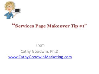 “Services Page Makeover Tip #1”
From
Cathy Goodwin, Ph.D.
www.CathyGoodwinMarketing.com
 