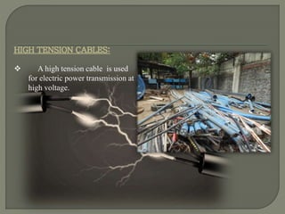 HIGH TENSION CABLES:
A high tension cable is used
for electric power transmission at
high voltage.