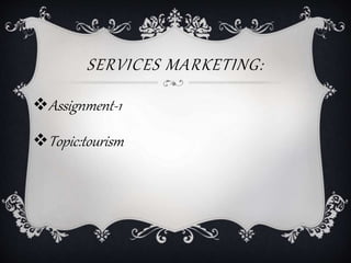 SERVICES MARKETING:
Assignment-1
Topic:tourism
 