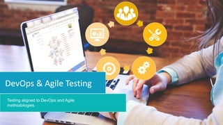 Testing aligned to DevOps and Agile
methodologies.
DevOps & Agile Testing
 