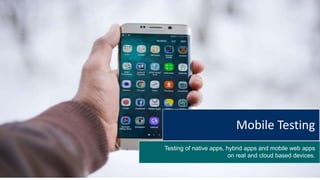 Testing of native apps, hybrid apps and mobile web apps
on real and cloud based devices.
Mobile Testing
 