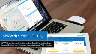 API/Web services testing: Unit testing, Functional testing, Load
testing, Runtime error detection, Security testing, Web UI testing
API/Web Services Testing
 