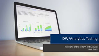 DW/Analytics Testing
Testing for end to end DW and Analytics
value chain.
 