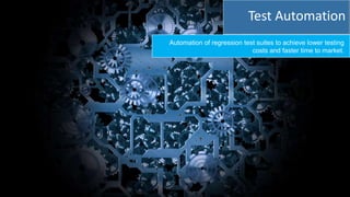 Automation of regression test suites to achieve lower testing
costs and faster time to market.
Test Automation
 