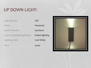 UP DOWN LIGHT:
Lighting Type LED
Brand Panasonic
Shade Direction Up-Down
Type of Lighting Application Indoor lighting
Lighting Color
Prize
Cool White
3100/-
 