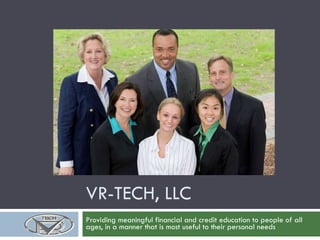 VR-TECH, LLC Providing meaningful financial and credit education to people of all ages, in a manner that is most useful to their personal needs 