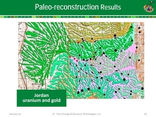 © Terra Energy & Resource Technologies, Inc 16 
Paleo-reconstruction Results 
Jordan 
uranium and gold January 14 
 