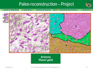 © Terra Energy & Resource Technologies, Inc 17 
Paleo-reconstruction – Project 
January 14 
Arizona 
Placer gold  