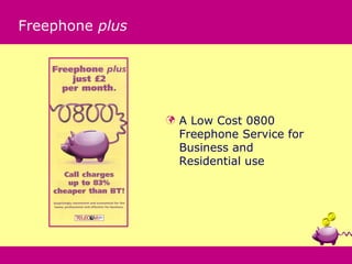 Freephone plus




                    A Low Cost 0800
                     Freephone Service for
                     Business and
                     Residential use
 