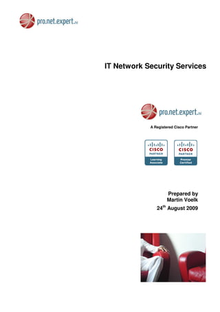 IT Network Security Services




            A Registered Cisco Partner




                     Prepared by
                     Martin Voelk
               24th August 2009
 