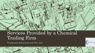 Services Provided by a Chemical
Trading Firm
Tradeasia International Pte Ltd
 