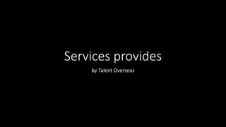 Services provides
by Talent Overseas
 