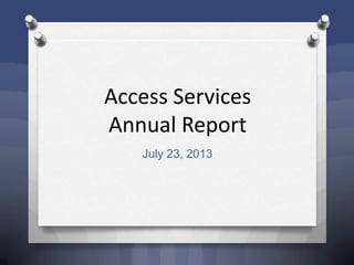 Access Services
Annual Report
July 23, 2013
 