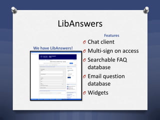 LibAnswers
We have LibAnswers!
Features
O Chat client
O Multi-sign on access
O Searchable FAQ
database
O Email question
database
O Widgets
 