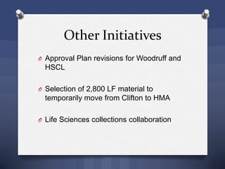 Other Initiatives
O Approval Plan revisions for Woodruff and
HSCL
O Selection of 2,800 LF material to
temporarily move from Clifton to HMA
O Life Sciences collections collaboration
 